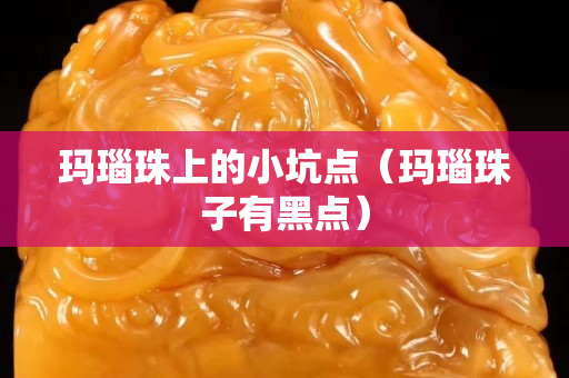 瑪瑙珠上的小坑點（瑪瑙珠子有黑點）