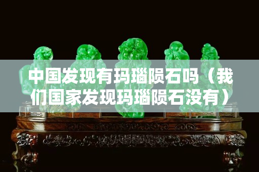 中國發現有瑪瑙隕石嗎（我們國家發現瑪瑙隕石沒有）