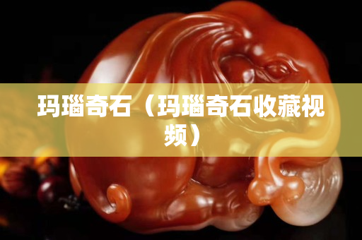 瑪瑙奇石（瑪瑙奇石收藏視頻）