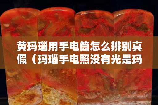 黃瑪瑙用手電筒怎么辨別真假（瑪瑙手電照沒有光是瑪瑙嗎）