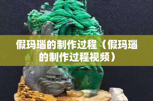 假瑪瑙的制作過程（假瑪瑙的制作過程視頻）