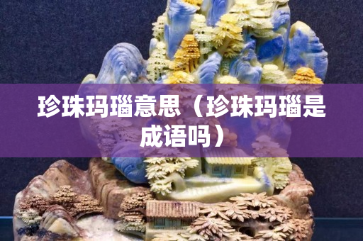 珍珠瑪瑙意思（珍珠瑪瑙是成語(yǔ)嗎）