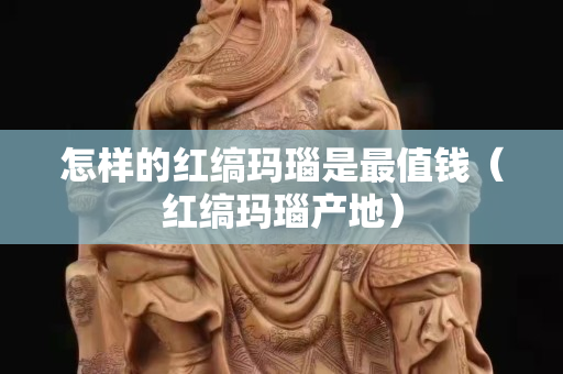 怎樣的紅縞瑪瑙是最值錢（紅縞瑪瑙產地）