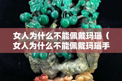 女人為什么不能佩戴瑪瑙（女人為什么不能佩戴瑪瑙手串）