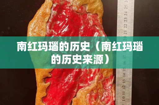 南紅瑪瑙的歷史（南紅瑪瑙的歷史來源）