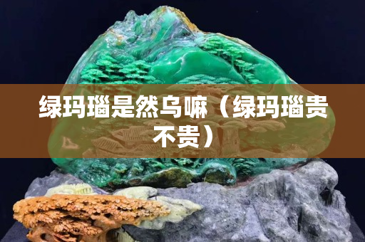 綠瑪瑙是然烏嘛（綠瑪瑙貴不貴）