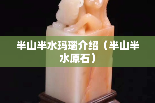 半山半水瑪瑙介紹（半山半水原石）