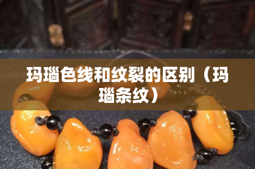 瑪瑙色線和紋裂的區別（瑪瑙條紋）