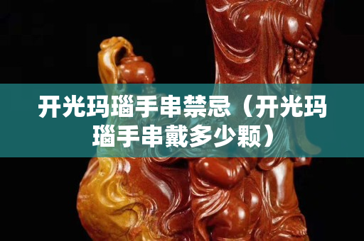 開(kāi)光瑪瑙手串禁忌（開(kāi)光瑪瑙手串戴多少顆）