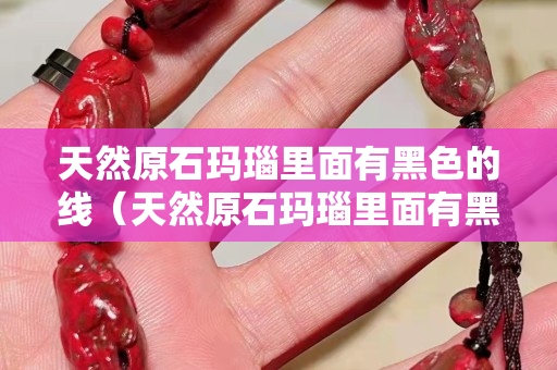 天然原石瑪瑙里面有黑色的線（天然原石瑪瑙里面有黑色的線是什么）
