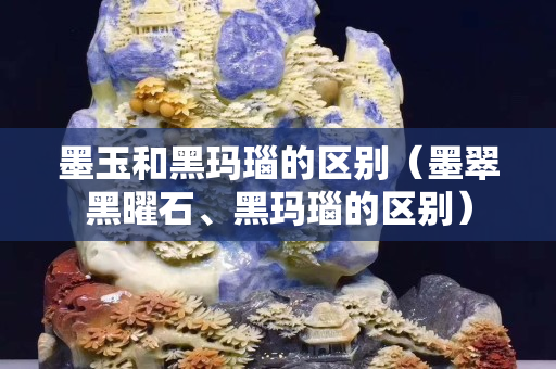墨玉和黑瑪瑙的區(qū)別（墨翠黑曜石、黑瑪瑙的區(qū)別）