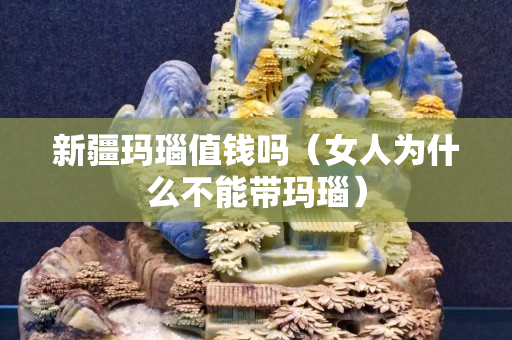 新疆瑪瑙值錢嗎（女人為什么不能帶瑪瑙）