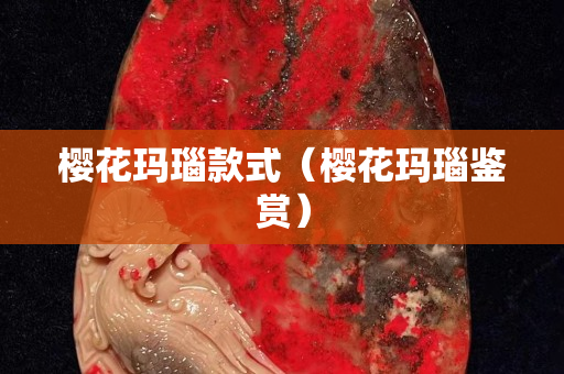 櫻花瑪瑙款式（櫻花瑪瑙鑒賞）