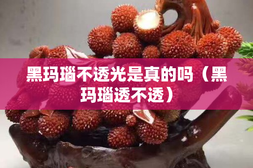 黑瑪瑙不透光是真的嗎（黑瑪瑙透不透）