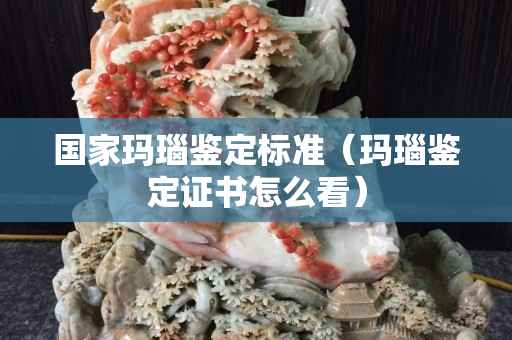 國家瑪瑙鑒定標準（瑪瑙鑒定證書怎么看）