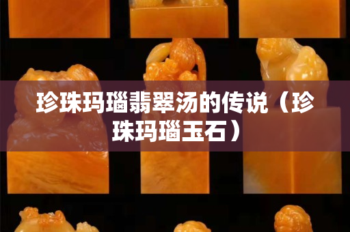 珍珠瑪瑙翡翠湯的傳說（珍珠瑪瑙玉石）
