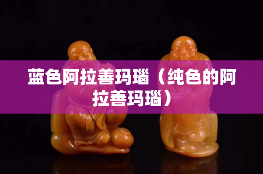 藍色阿拉善瑪瑙（純色的阿拉善瑪瑙）