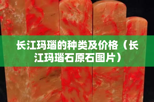 長江瑪瑙的種類及價格（長江瑪瑙石原石圖片）