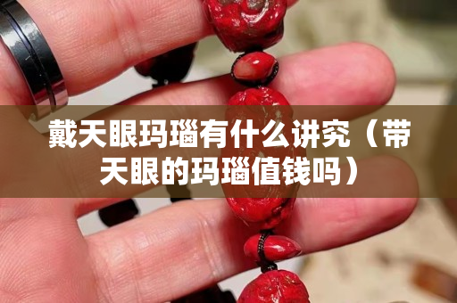 戴天眼瑪瑙有什么講究（帶天眼的瑪瑙值錢嗎）