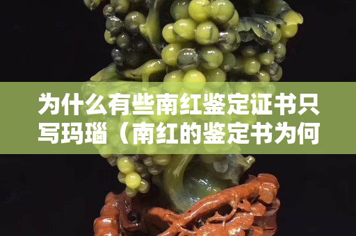 為什么有些南紅鑒定證書只寫瑪瑙（南紅的鑒定書為何寫的瑪瑙）