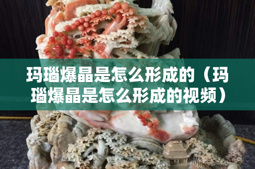 瑪瑙爆晶是怎么形成的（瑪瑙爆晶是怎么形成的視頻）