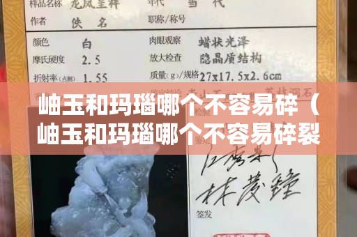 岫玉和瑪瑙哪個不容易碎（岫玉和瑪瑙哪個不容易碎裂）