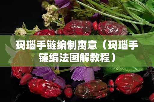 瑪瑙手鏈編制寓意（瑪瑙手鏈編法圖解教程）