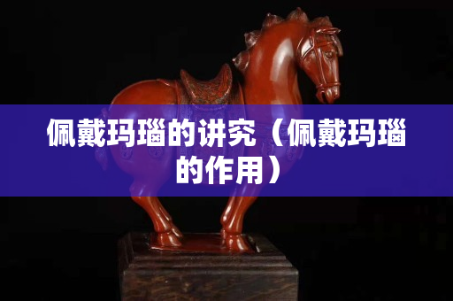 佩戴瑪瑙的講究（佩戴瑪瑙的作用）