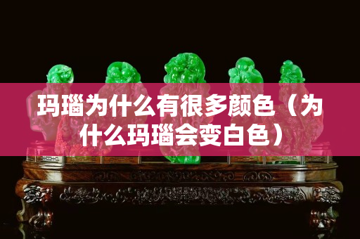 瑪瑙為什么有很多顏色（為什么瑪瑙會變白色）