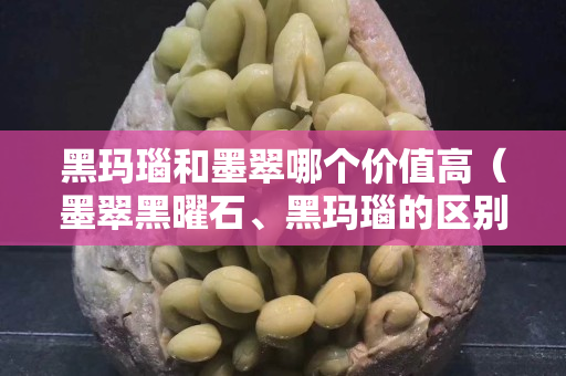 黑瑪瑙和墨翠哪個價值高（墨翠黑曜石、黑瑪瑙的區別）