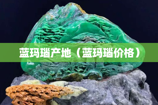 藍(lán)瑪瑙產(chǎn)地（藍(lán)瑪瑙價(jià)格）