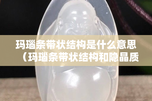 瑪瑙條帶狀結構是什么意思（瑪瑙條帶狀結構和隱晶質結構）