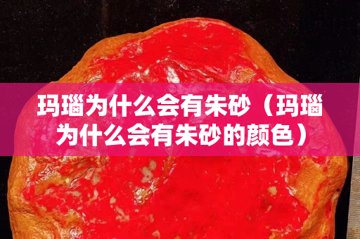 瑪瑙為什么會有朱砂（瑪瑙為什么會有朱砂的顏色）