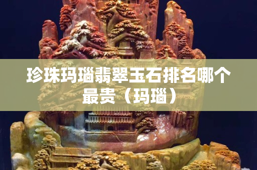 珍珠瑪瑙翡翠玉石排名哪個最貴（瑪瑙）