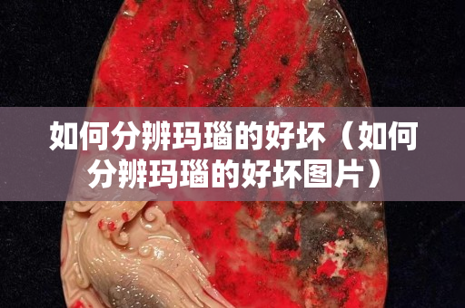 如何分辨瑪瑙的好壞（如何分辨瑪瑙的好壞圖片）