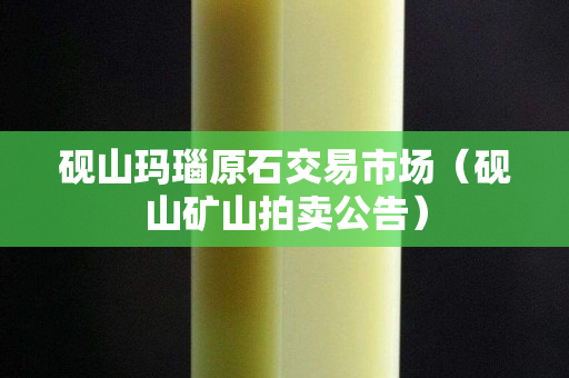 硯山瑪瑙原石交易市場（硯山礦山拍賣公告）