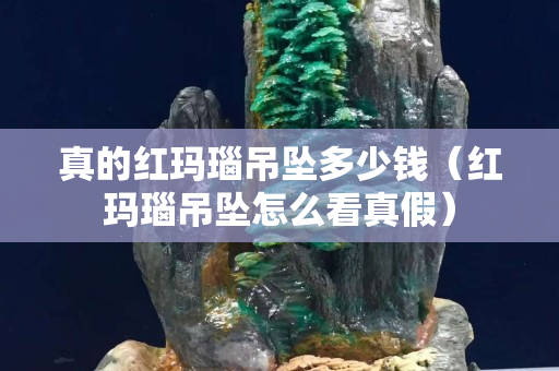 真的紅瑪瑙吊墜多少錢（紅瑪瑙吊墜怎么看真假）