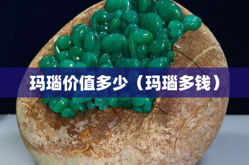 瑪瑙價值多少（瑪瑙多錢）