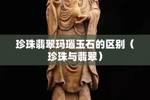 珍珠翡翠瑪瑙玉石的區(qū)別（珍珠與翡翠）