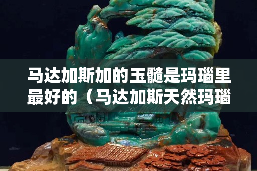 馬達加斯加的玉髓是瑪瑙里最好的（馬達加斯天然瑪瑙玉髓）
