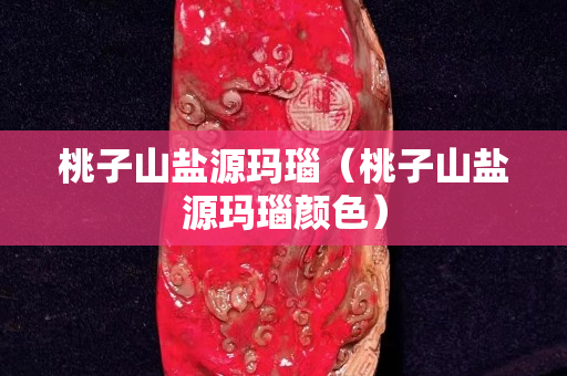 桃子山鹽源瑪瑙（桃子山鹽源瑪瑙顏色）