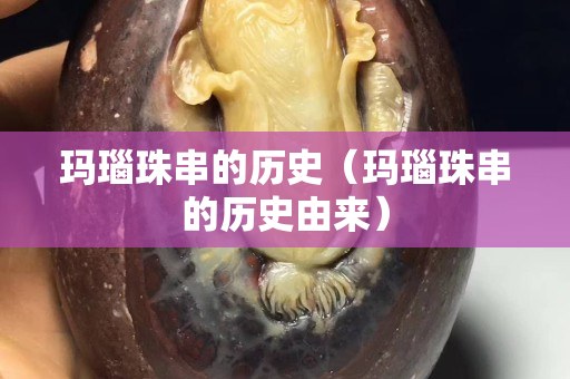 瑪瑙珠串的歷史（瑪瑙珠串的歷史由來(lái)）