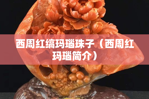 西周紅縞瑪瑙珠子（西周紅瑪瑙簡介）