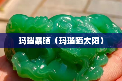瑪瑙暴曬（瑪瑙曬太陽）
