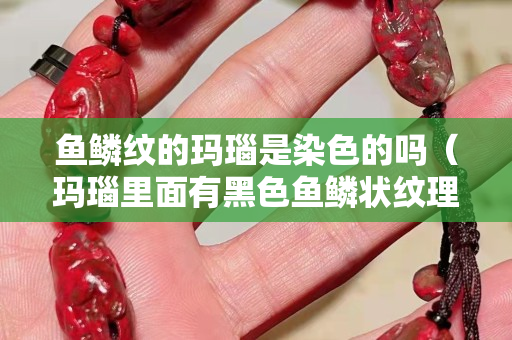 魚鱗紋的瑪瑙是染色的嗎（瑪瑙里面有黑色魚鱗狀紋理）
