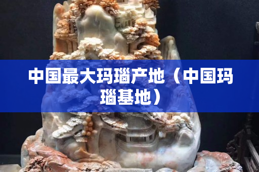 中國最大瑪瑙產地（中國瑪瑙基地）