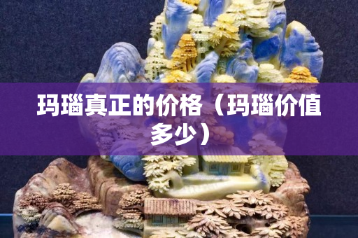 瑪瑙真正的價格（瑪瑙價值多少）