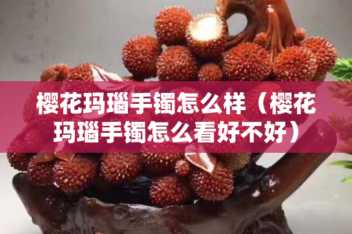櫻花瑪瑙手鐲怎么樣（櫻花瑪瑙手鐲怎么看好不好）