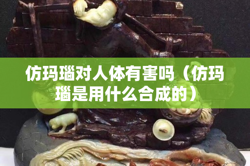 仿瑪瑙對人體有害嗎（仿瑪瑙是用什么合成的）