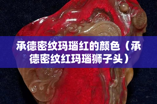 承德密紋瑪瑙紅的顏色（承德密紋紅瑪瑙獅子頭）